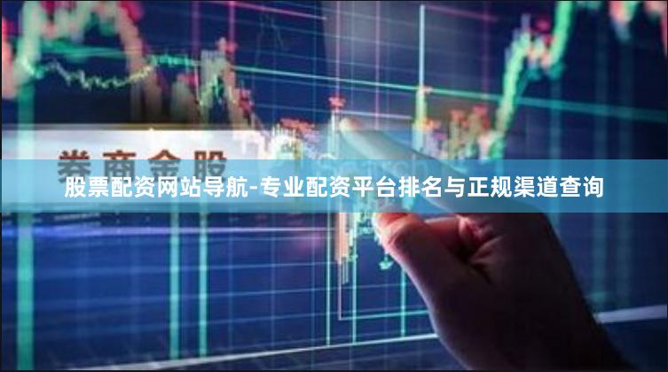 股票配资网站导航-专业配资平台排名与正规渠道查询