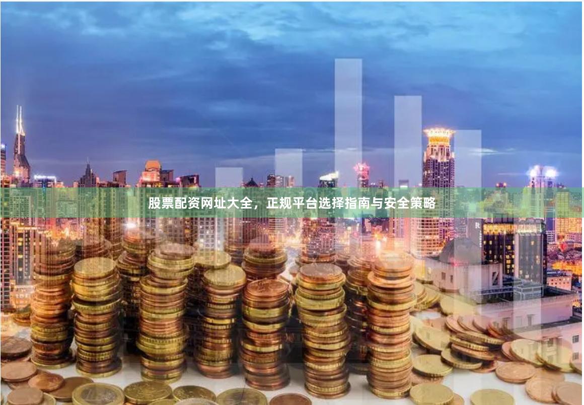 股票配资网址大全，正规平台选择指南与安全策略