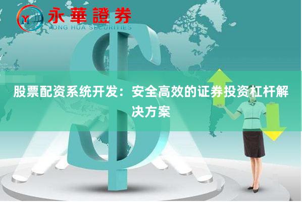 股票配资系统开发：安全高效的证券投资杠杆解决方案