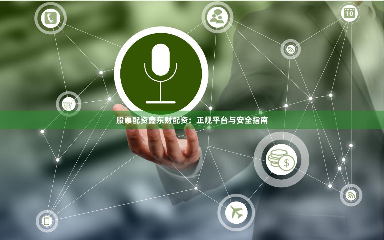 股票配资鑫东财配资：正规平台与安全指南
