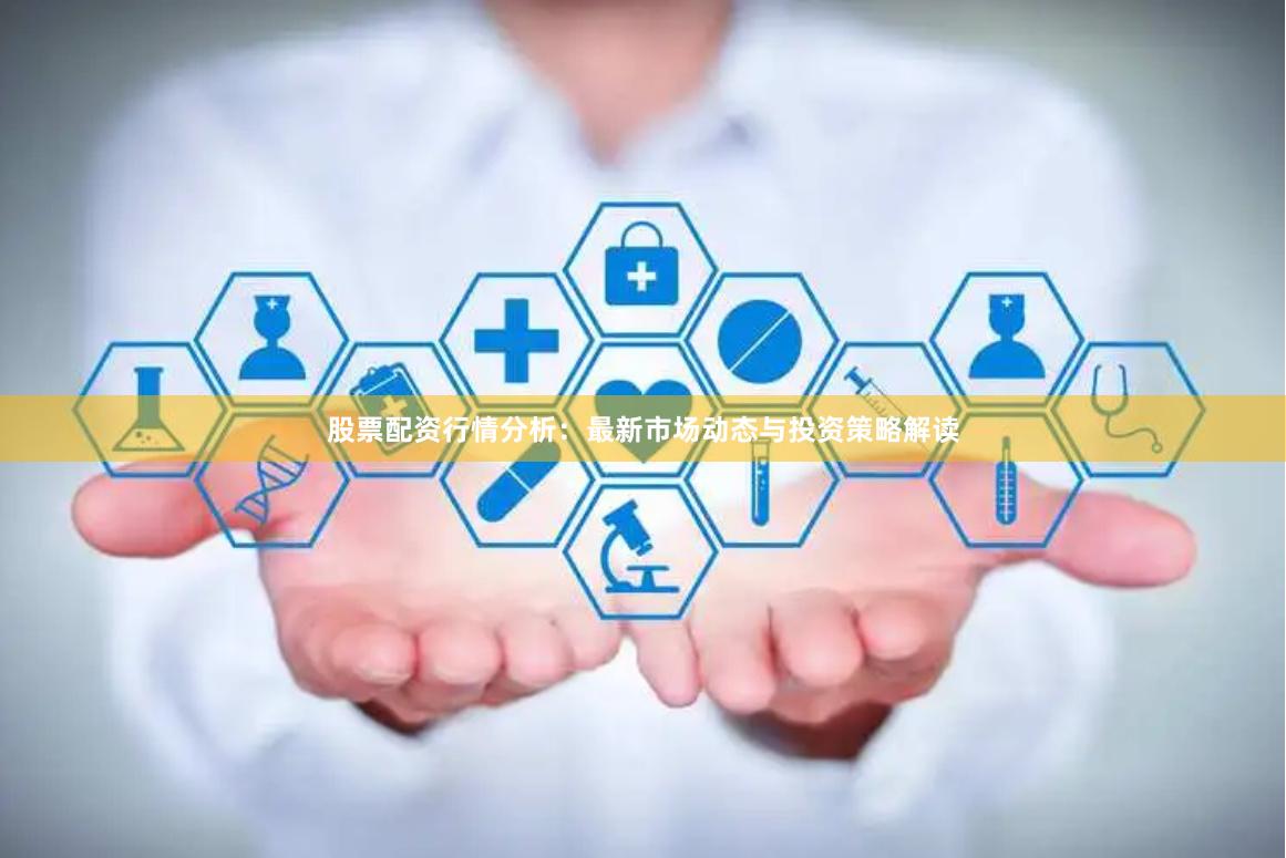 股票配资行情分析：最新市场动态与投资策略解读