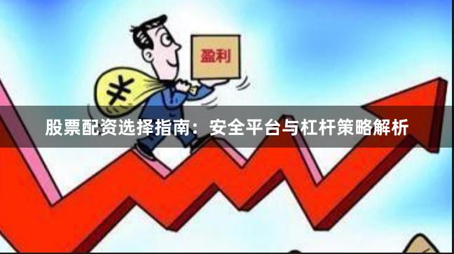 股票配资选择指南：安全平台与杠杆策略解析