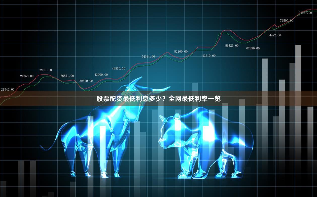 股票配资最低利息多少？全网最低利率一览