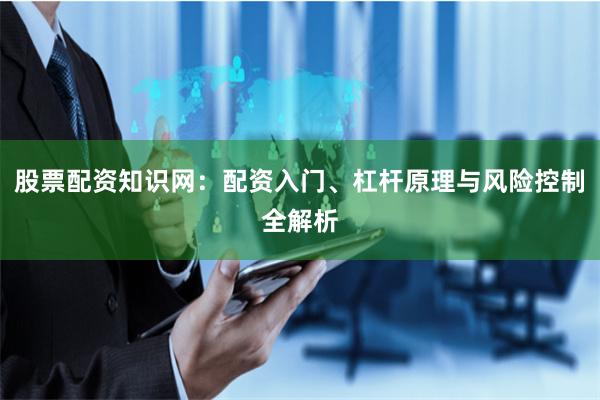 股票配资知识网：配资入门、杠杆原理与风险控制全解析