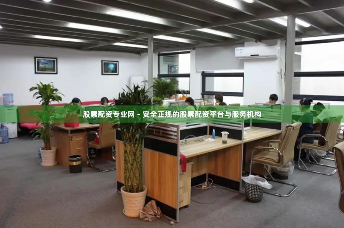 股票配资专业网 - 安全正规的股票配资平台与服务机构