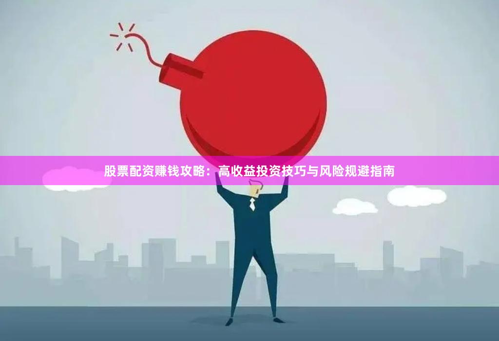 股票配资赚钱攻略：高收益投资技巧与风险规避指南