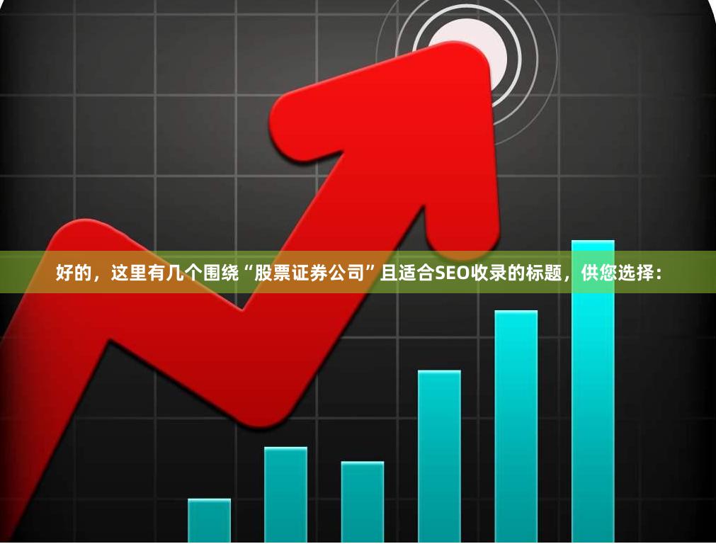 好的，这里有几个围绕“股票证券公司”且适合SEO收录的标题，供您选择：