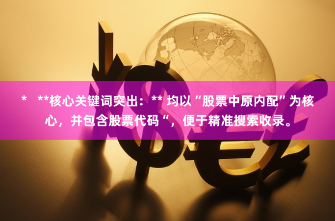 *   **核心关键词突出：** 均以“股票中原内配”为核心，并包含股票代码“，便于精准搜索收录。