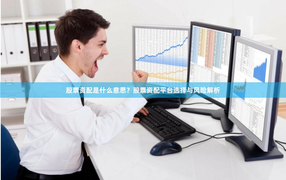 股票资配是什么意思？股票资配平台选择与风险解析