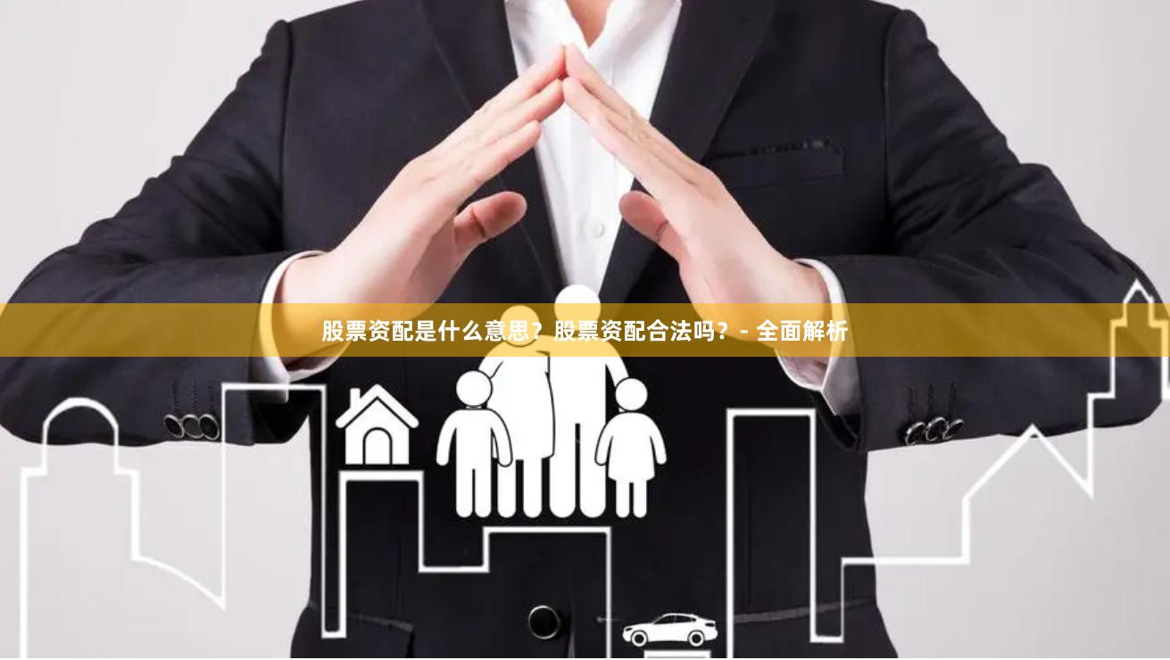 股票资配是什么意思?股票资配合法吗?- 全面解析