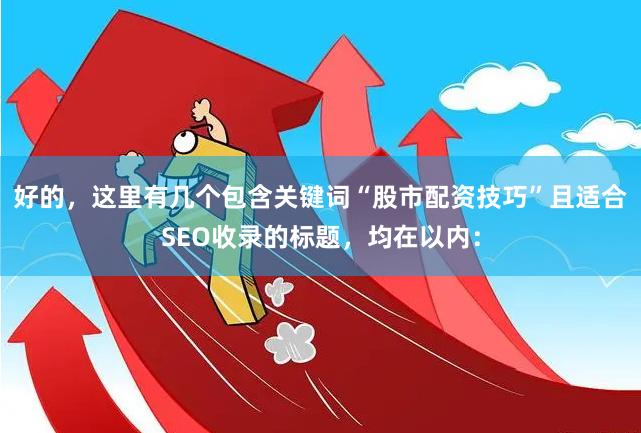 好的，这里有几个包含关键词“股市配资技巧”且适合SEO收录的标题，均在以内：