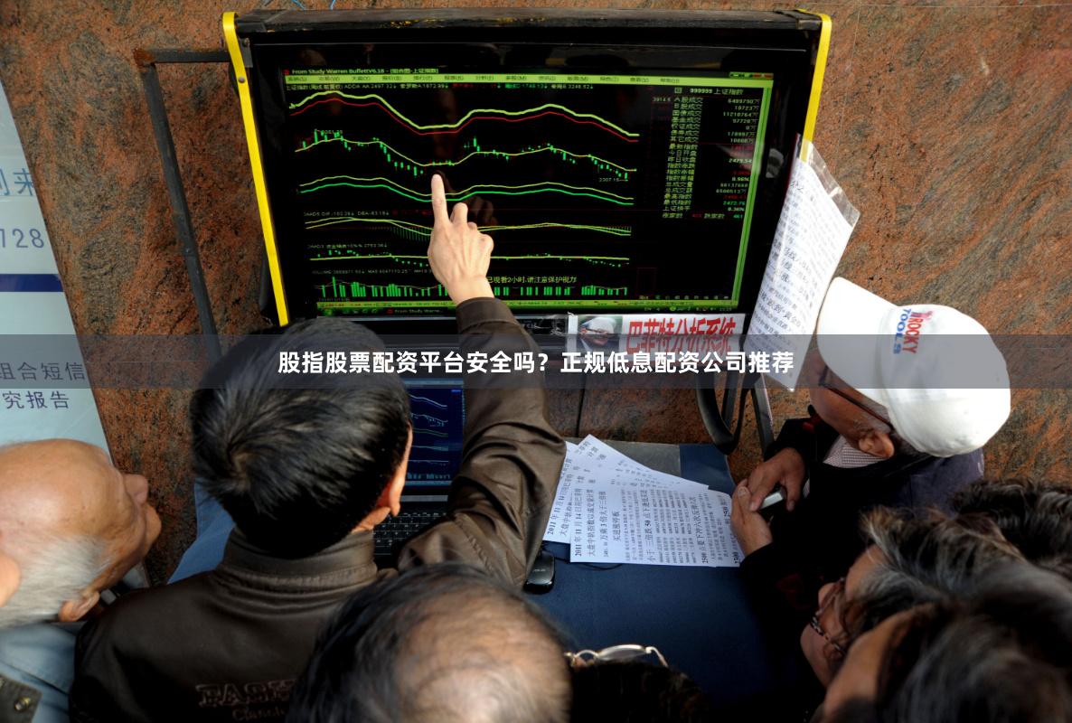 股指股票配资平台安全吗？正规低息配资公司推荐