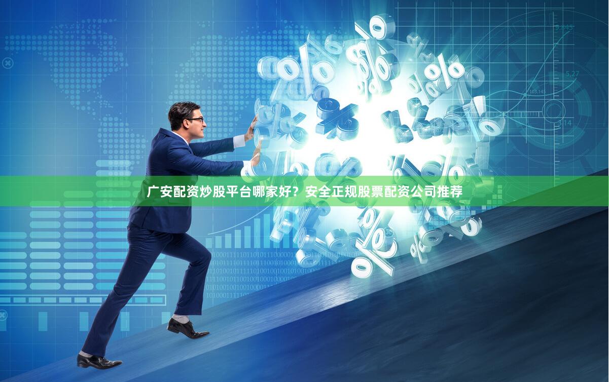 广安配资炒股平台哪家好？安全正规股票配资公司推荐