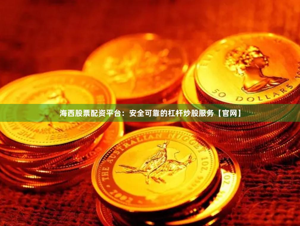 海西股票配资平台：安全可靠的杠杆炒股服务【官网】