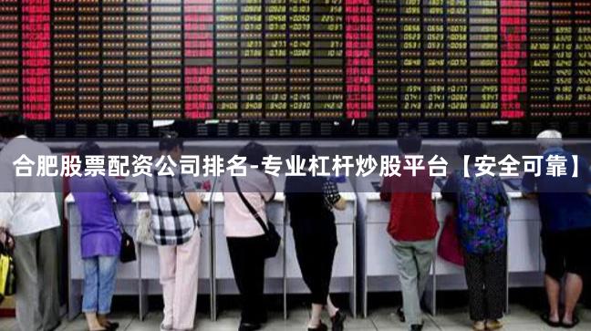 合肥股票配资公司排名-专业杠杆炒股平台【安全可靠】
