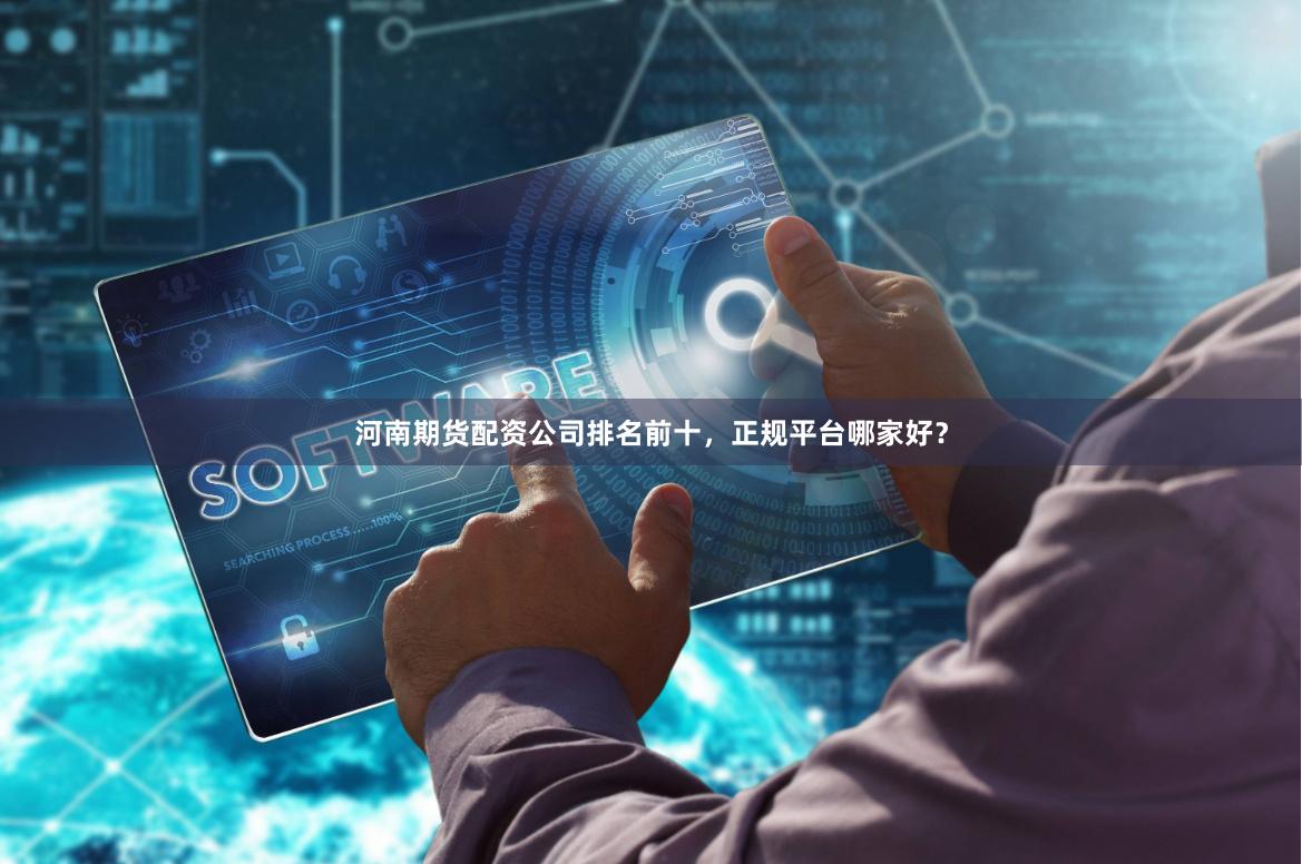 河南期货配资公司排名前十，正规平台哪家好？