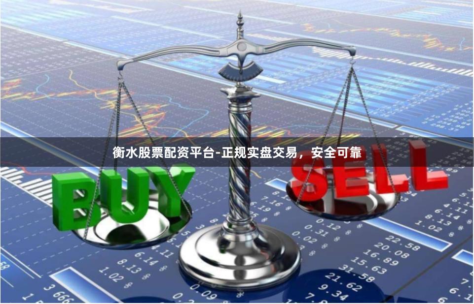 衡水股票配资平台-正规实盘交易，安全可靠