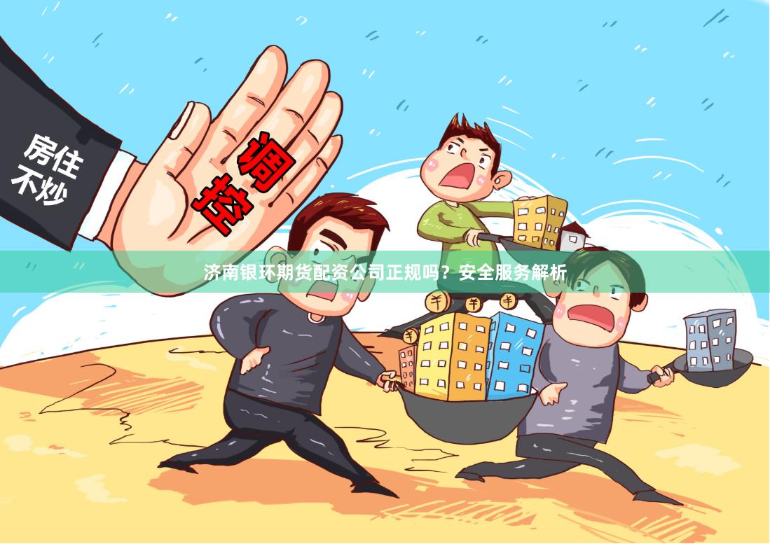 济南银环期货配资公司正规吗？安全服务解析