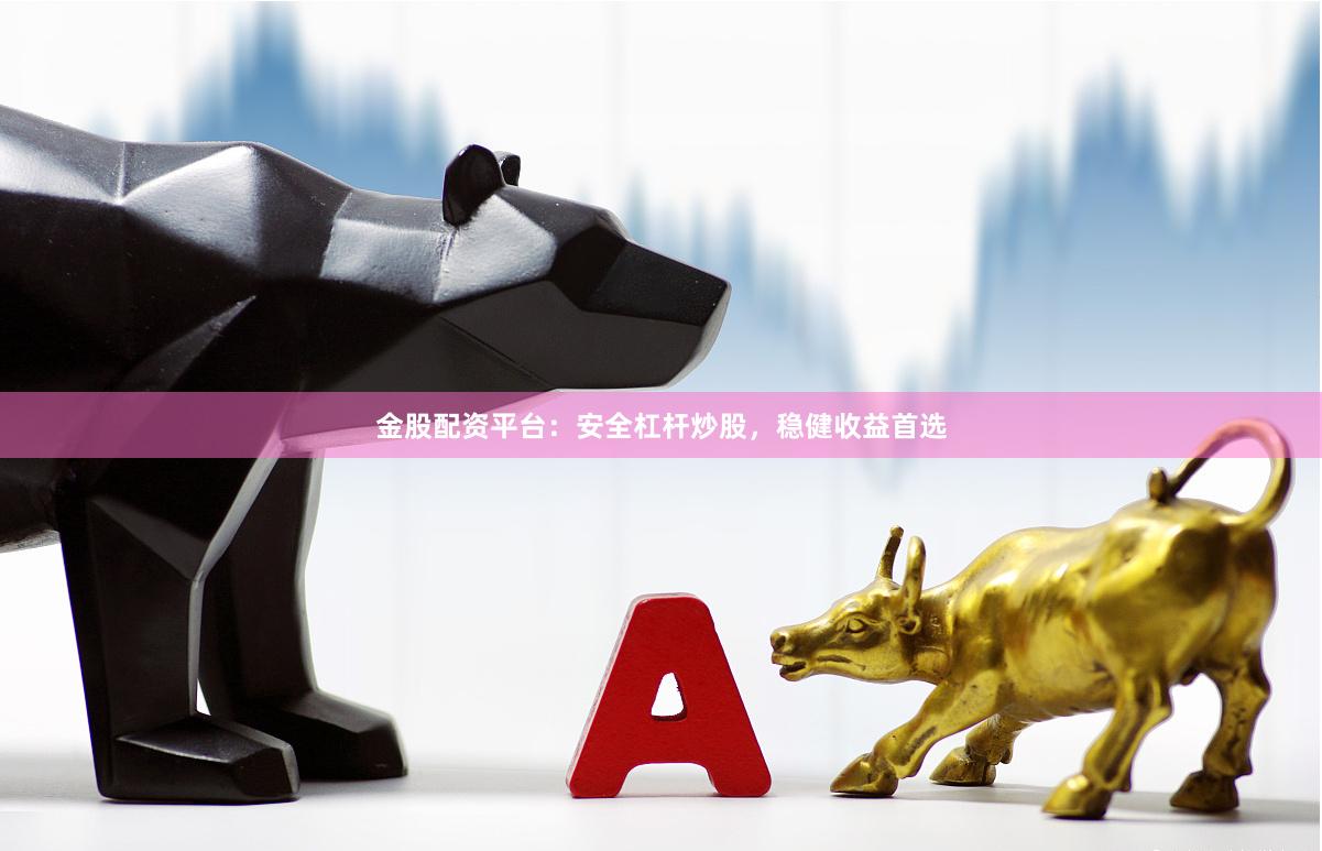 金股配资平台：安全杠杆炒股，稳健收益首选