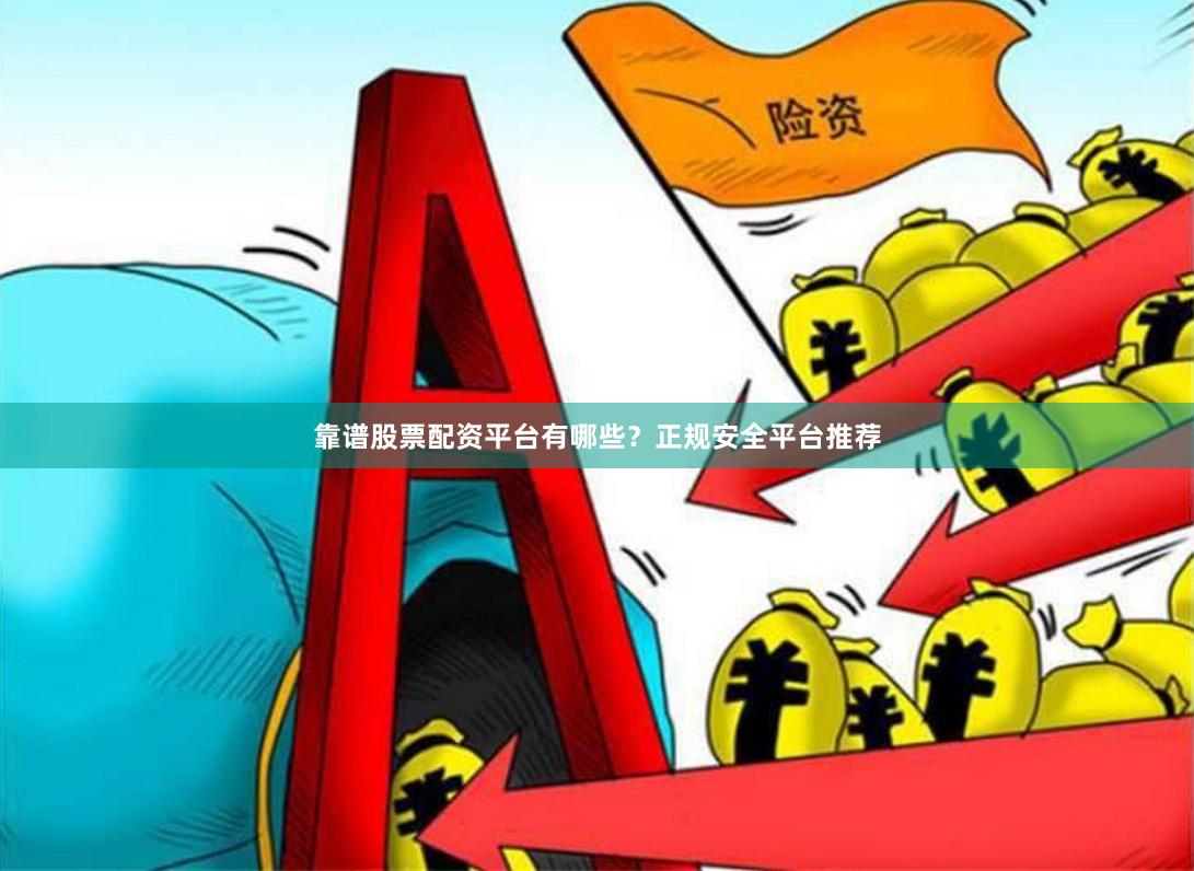 靠谱股票配资平台有哪些？正规安全平台推荐